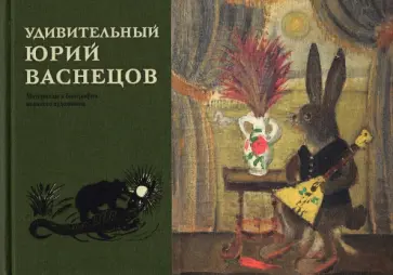 Удивительный Юрий Васнецов. Материалы к биографии великого художника Удивительный Юрий Васнецов. Материалы к биографии великого художника обложка книги
