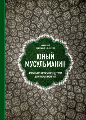 Мухаммад ибн Шакир аш-Шариф - Юный мусульманин. Правильное воспитание с детства до совершеннолетия Мухаммад ибн Шакир аш-Шариф - Юный мусульманин. Правильное воспитание с детства до совершеннолетия обложка книги