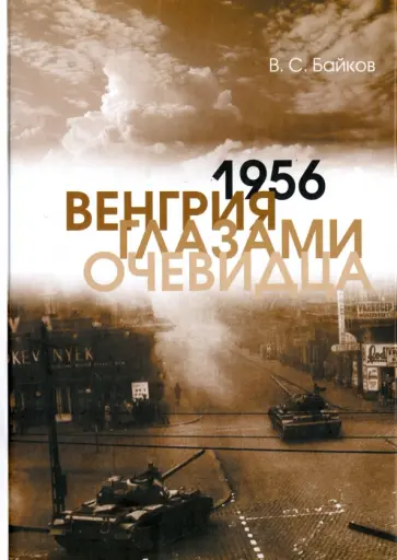 Владимир Байков - 1956. Венгрия глазами очевидца Владимир Байков - 1956. Венгрия глазами очевидца обложка книги