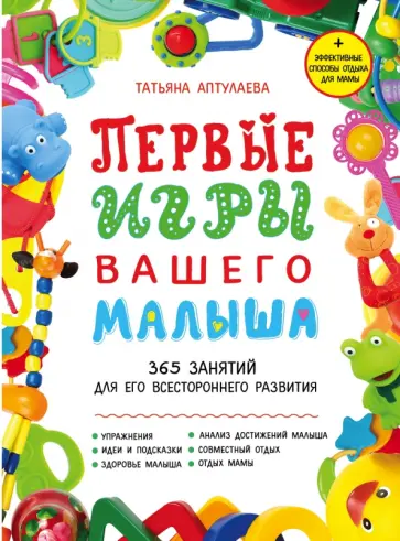 Татьяна Аптулаева - Первые игры вашего малыша. 365 занятий для его всестороннего развития + эффективные способы отдыха обложка книги