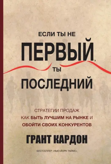 Грант Кардон - Если ты не первый, ты последний. Стратегии продаж. Как быть лучшим на рынке и обойти своих обложка книги