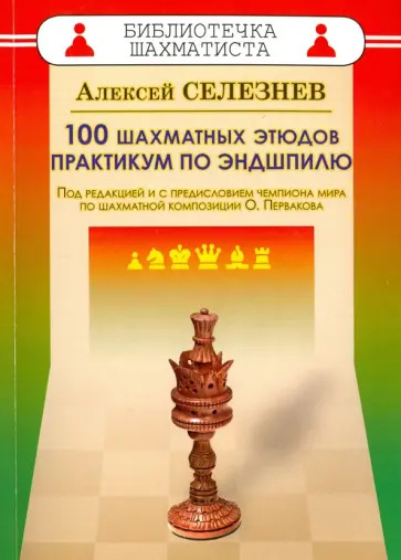 Алексей Селезнев - 100 шахматных этюдов. Практикум по эндшпилю Алексей Селезнев - 100 шахматных этюдов. Практикум по эндшпилю обложка книги