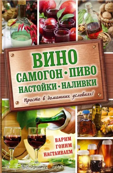 Вино, самогон, пиво, настойки, наливки. Варим, гоним, настаиваем. Просто в домашних условиях! обложка книги