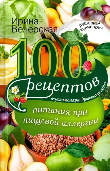 Ирина Вечерская - 100 рецептов питания при пищевой аллергии. Вкусно, полезно, душевно, целебно Ирина Вечерская - 100 рецептов питания при пищевой аллергии. Вкусно, полезно, душевно, целебно обложка книги