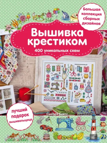 Сьюзен Бейтс - Вышивка крестиком. 400 уникальных схем. Большая коллекция сборных дизайнов Сьюзен Бейтс - Вышивка крестиком. 400 уникальных схем. Большая коллекция сборных дизайнов обложка книги