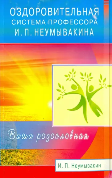 Иван Неумывакин - Оздоровительная система профессора И. П. Неумывакина. Ваша родословная обложка книги