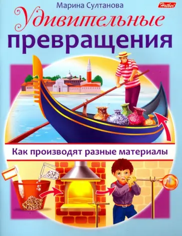 Марина Султанова - Удивительные превращения. Как производят разные материалы Марина Султанова - Удивительные превращения. Как производят разные материалы обложка книги