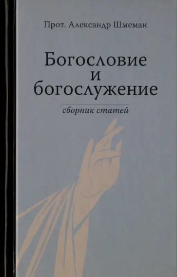 Протопресвитер Александр Дмитриевич Шмеман - Богословие и богослужение. Сборник статей Протопресвитер Александр Дмитриевич Шмеман - Богословие и богослужение. Сборник статей обложка книги