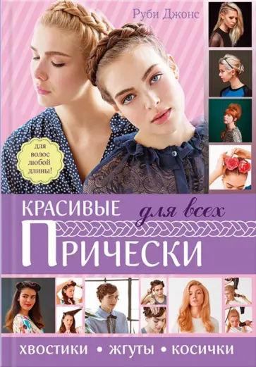 Руби Джонс - Красивые прически для всех. Хвосты, жгуты, косички обложка книги