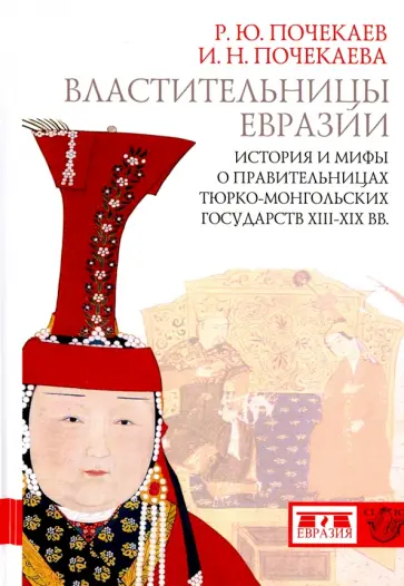 Почекаев, Почекаева - Властительницы Евразии. История и мифы о правительницах тюрко-монгольских государств XIII-XIX вв. Почекаев, Почекаева - Властительницы Евразии. История и мифы о правительницах тюрко-монгольских государств XIII-XIX вв. обложка книги