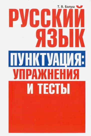 Татьяна Балуш - Русский язык. Пунктуация. Упражнения и тесты Татьяна Балуш - Русский язык. Пунктуация. Упражнения и тесты обложка книги