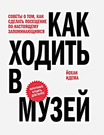 Идема Йохан - Как ходить в музей. Советы о том, как сделать посещение по-настоящему запоминающимся обложка книги