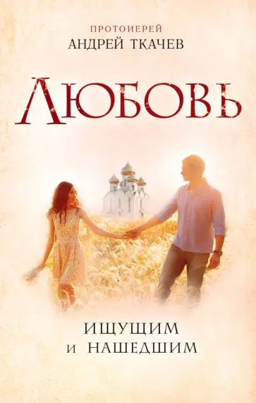 Андрей Протоиерей - Любовь. Ищущим и нашедшим Андрей Протоиерей - Любовь. Ищущим и нашедшим обложка книги