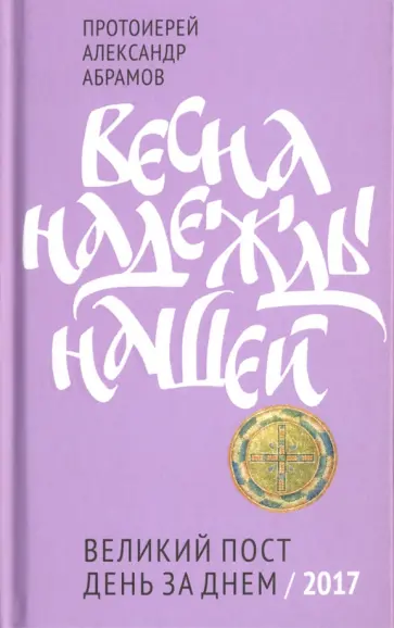 Александр Протоиерей - Весна надежды нашей. Великий пост день за днем. 2017 обложка книги