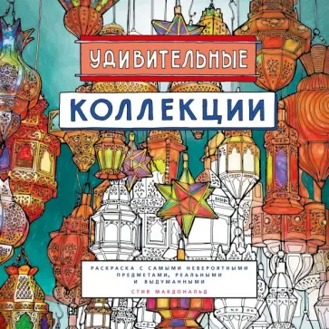 Стив Макдональд - Удивительные коллекции. Раскраска с самыми невероятными предметами, реальными и выдуманными обложка книги