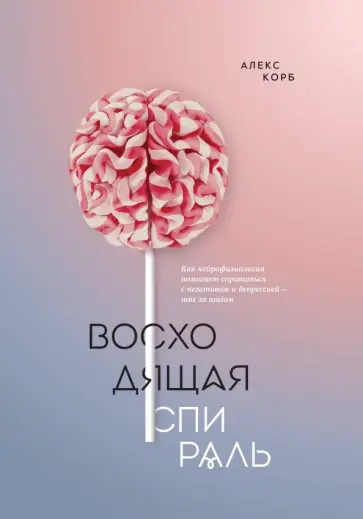 Алекс Корб - Восходящая спираль. Как нейрофизиология помогает справиться с негативом и депрессией - шаг за шагом Алекс Корб - Восходящая спираль. Как нейрофизиология помогает справиться с негативом и депрессией - шаг за шагом обложка книги