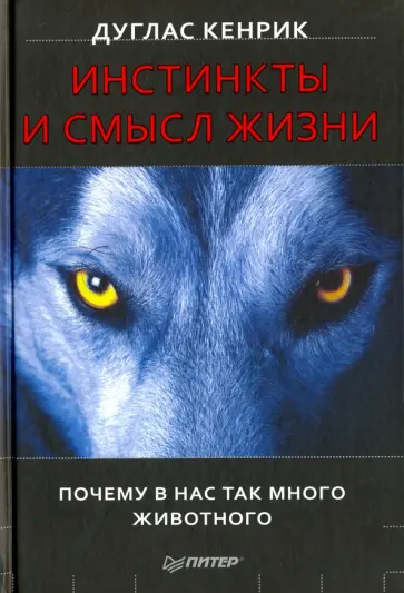 Дуглас Кенрик - Инстинкты и смысл жизни. Почему в нас так много животного обложка книги