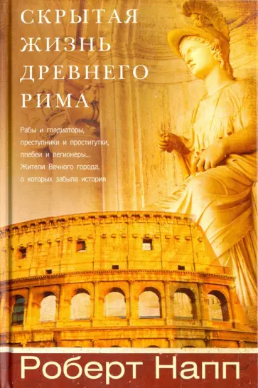 Роберт Напп - Скрытая Жизнь Древнего Рима. Рабы и гладиаторы, преступники и проститутки, плебеи и легионеры... обложка книги