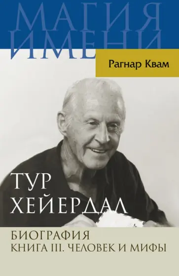 Рагнар Квам-младший - Тур Хейердал. Биография. Книга 3. Человек и мифы обложка книги