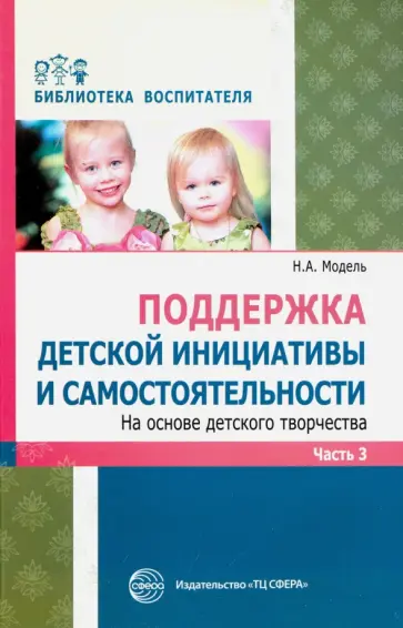 Наталья Модель - Поддержка детской инициативы и самостоятельности на основе детского творчества. В 3 частях. Часть 3 обложка книги