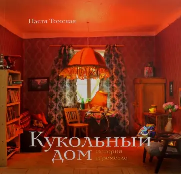 Настя Томская - Кукольный дом. История и ремесло Настя Томская - Кукольный дом. История и ремесло обложка книги