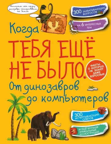 Хомич, Спектор - Когда тебя ещё не было. От динозавров до компьютеров Хомич, Спектор - Когда тебя ещё не было. От динозавров до компьютеров обложка книги
