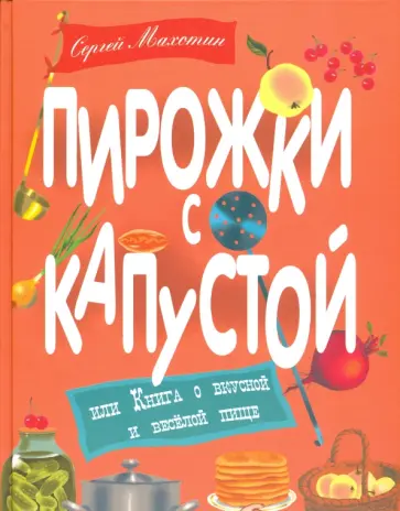 Сергей Махотин - Пирожки с капустой или Книга о вкусной и веселой пище Сергей Махотин - Пирожки с капустой или Книга о вкусной и веселой пище обложка книги