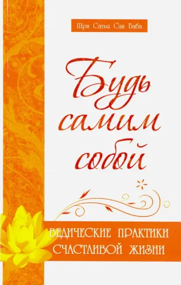 Бхагаван Шри Сатья Саи Баба - Будь самим собой. Ведические практики счастливой жизни обложка книги