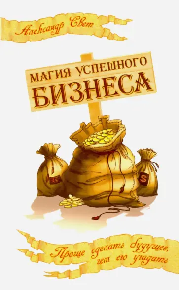 Александр Свет - Магия успешного бизнеса. Проще сделать будущее, чем угадать его обложка книги