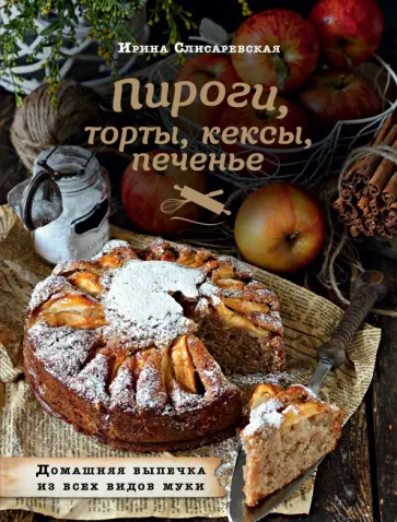 Ирина Слисаревская - Пироги, торты, кексы, печенье. Домашняя выпечка из всех видов муки обложка книги