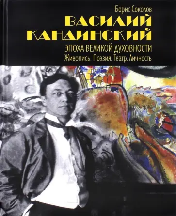Борис Соколов - Василий Кандинский. Эпоха Великой Духовности. Живопись. Поэзия. Театр. Личность обложка книги
