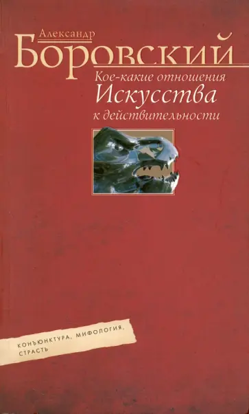 Александр Боровский - Кое-какие отношения искусства к действительности. Конъюнктура, мифология, страсть Александр Боровский - Кое-какие отношения искусства к действительности. Конъюнктура, мифология, страсть обложка книги