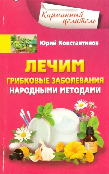 Юрий Константинов - Лечим грибковые заболевания народными методами Юрий Константинов - Лечим грибковые заболевания народными методами обложка книги