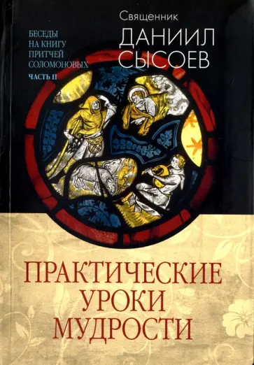 Даниил Священник - Практические уроки мудрости. Беседы на Книгу Притчей Соломоновых. В 3-х частях. Часть 2 Даниил Священник - Практические уроки мудрости. Беседы на Книгу Притчей Соломоновых. В 3-х частях. Часть 2 обложка книги