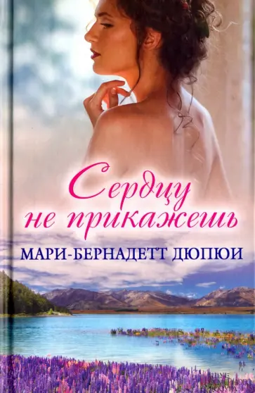 Мари-Бернадетт Дюпюи - Сердцу не прикажешь обложка книги