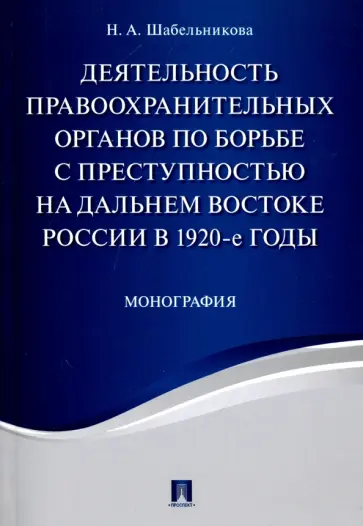 Наталья Шабельникова - Деятельность правоохранительных органов по борьбе с преступностью на Дальнем Востоке России в 1920-е обложка книги