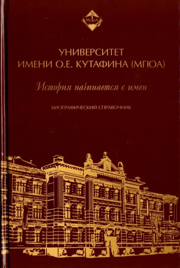 Университет имени О.Е. Кутафина (МГЮА). История начинается с имен. Биографический справочник Университет имени О.Е. Кутафина (МГЮА). История начинается с имен. Биографический справочник обложка книги