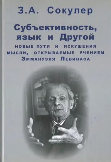 Зинаида Сокулер - Субъективность, язык и Другой. Новые пути и искушения мысли, открываемые учением Эммануэля Левинаса Зинаида Сокулер - Субъективность, язык и Другой. Новые пути и искушения мысли, открываемые учением Эммануэля Левинаса обложка книги