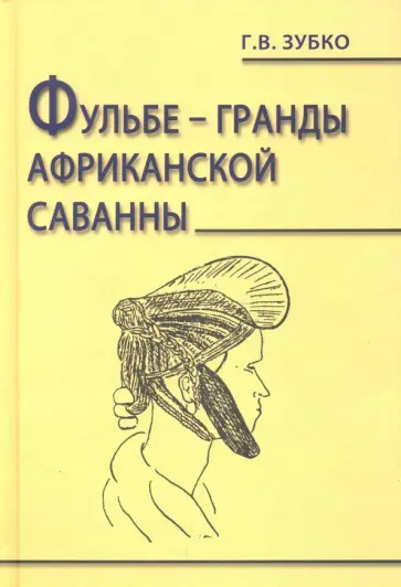 Галина Зубко - Фульбе - гранды африканской саванны. Опыт реконструкции этнокультурного кода. Монография обложка книги