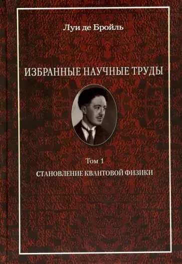Бройль Де - Избранные научные труды. Том 1. Становление квантовой физики. Работы 1921-1934 годов обложка книги