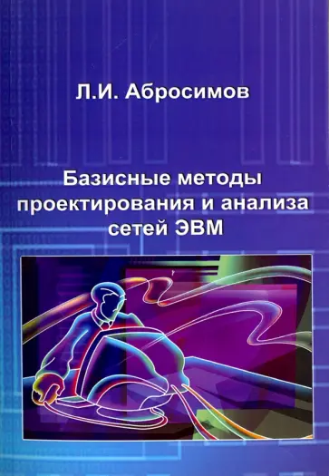 Леонид Абросимов - Базисные методы проектирования и анализа сетей ЭВМ. Учебное пособие Леонид Абросимов - Базисные методы проектирования и анализа сетей ЭВМ. Учебное пособие обложка книги