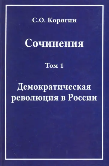 Сергей Корягин - Сочинения в 3-х томах. Том 1. Демократическая революция в России. Воспоминания обложка книги