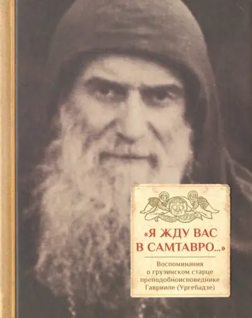 "Я жду вас в Самтавро". Воспоминания о грузинском старце преподобноисповеднике Гаврииле (Ургебадзе) "Я жду вас в Самтавро". Воспоминания о грузинском старце преподобноисповеднике Гаврииле (Ургебадзе) обложка книги