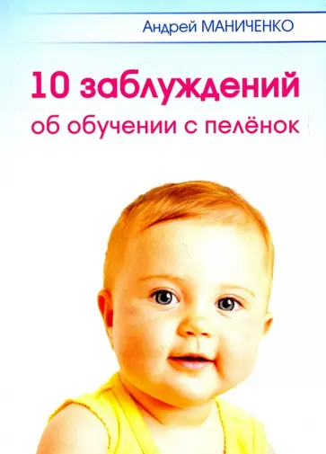Андрей Маниченко - 10 заблуждений об обучении с пелёнок обложка книги