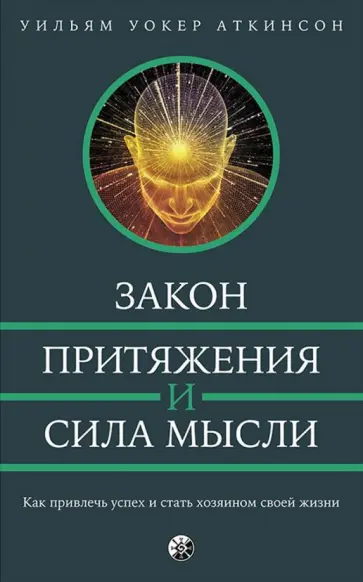 Уильям Аткинсон - Закон Притяжения и сила мысли. Как привлечь успех и стать хозяином своей жизни обложка книги