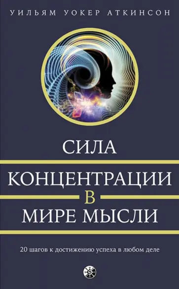 Уильям Аткинсон - Сила концентрации в мире мысли. 20 шагов к достижению успеха в любом деле Уильям Аткинсон - Сила концентрации в мире мысли. 20 шагов к достижению успеха в любом деле обложка книги