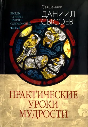 Даниил Священник - Беседы на Книгу Притчей Соломоновых. В 3-х частях. Часть 2. Практические уроки мудрости Даниил Священник - Беседы на Книгу Притчей Соломоновых. В 3-х частях. Часть 2. Практические уроки мудрости обложка книги