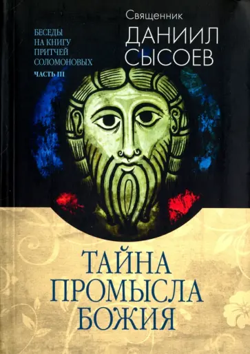 Даниил Священник - Беседы на Книгу Притчей Соломоновых. В 3-х частях. Часть 3. Тайна Промысла Божия Даниил Священник - Беседы на Книгу Притчей Соломоновых. В 3-х частях. Часть 3. Тайна Промысла Божия обложка книги