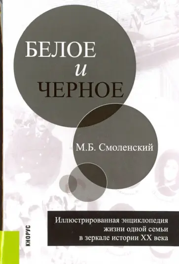 Михаил Смоленский - Белое и черное: иллюстрированная энциклопедия жизни одной семьи в зеркале истории ХХ века обложка книги