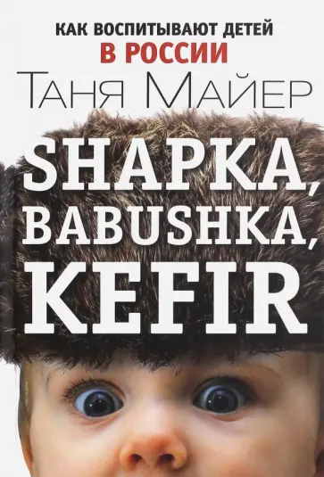 Таня Майер - Shapka, babushka, kefir. Как воспитывают детей в России Таня Майер - Shapka, babushka, kefir. Как воспитывают детей в России обложка книги